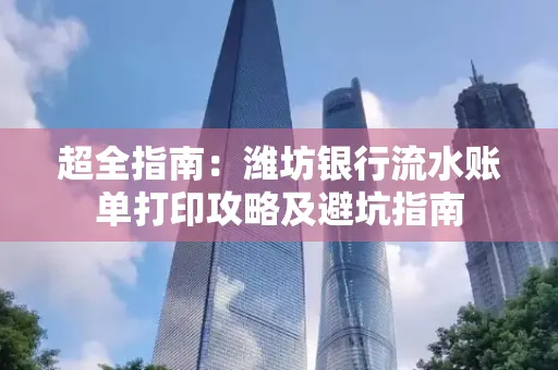 超全指南:潍坊银行流水账单打印攻略及避坑指南