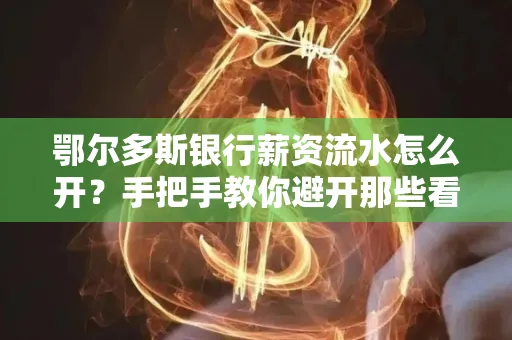 鄂尔多斯银行薪资流水怎么开?手把手教你避开那些看不见的坑