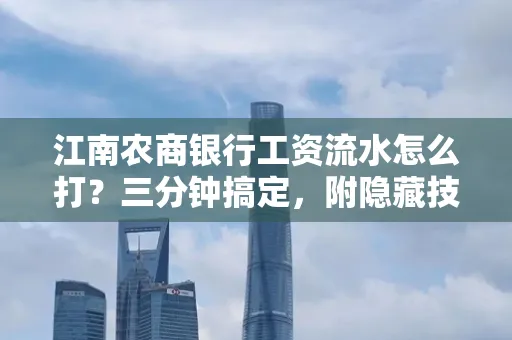 江南农商银行工资流水怎么打?三分钟搞定,附隐藏技巧