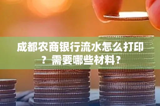 成都农商银行流水怎么打印?需要哪些材料?