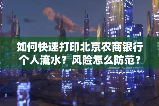如何快速打印北京农商银行个人流水?风险怎么防范?
