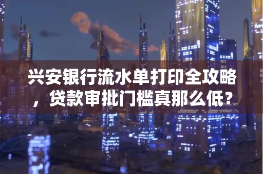 兴安银行流水单打印全攻略,贷款审批门槛真那么低?