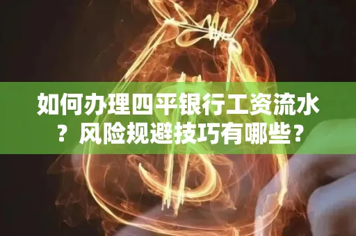 如何办理四平银行工资流水?风险规避技巧有哪些?