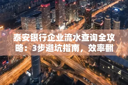 泰安银行企业流水查询全攻略:3步避坑指南,效率翻倍真相揭秘!