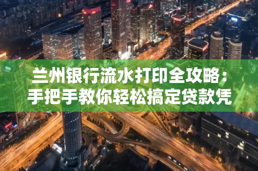 兰州银行流水打印全攻略:手把手教你轻松搞定贷款凭证