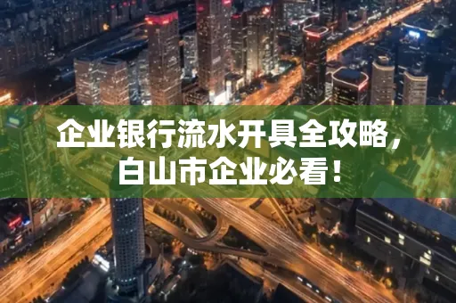 企业银行流水开具全攻略,白山市企业必看!