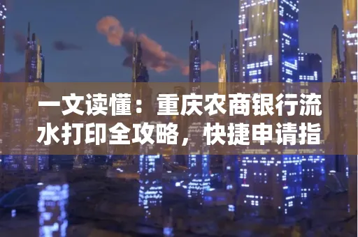 一文读懂:重庆农商银行流水打印全攻略,快捷申请指南速收藏