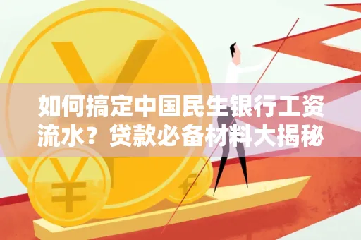 如何搞定中国民生银行工资流水?贷款必备材料大揭秘!