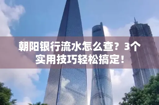 朝阳银行流水怎么查？3个实用技巧轻松搞定！