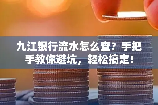 九江银行流水怎么查？手把手教你避坑，轻松搞定！