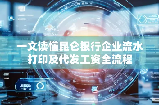 一文读懂昆仑银行企业流水打印及代发工资全流程