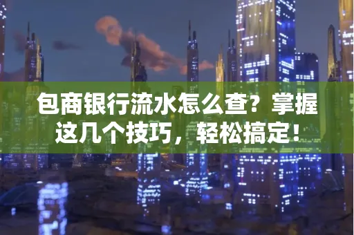 包商银行流水怎么查?掌握这几个技巧,轻松搞定!