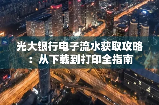 光大银行电子流水获取攻略:从下载到打印全指南 光大银行电子流水获取攻略:从下载到打印全指南