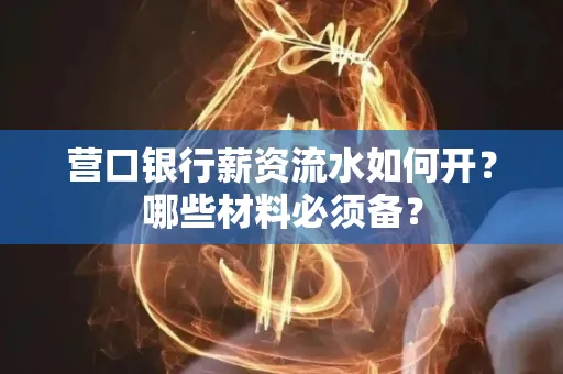 营口银行薪资流水如何开？哪些材料必须备？