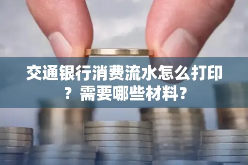 交通银行消费流水怎么打印?需要哪些材料?
