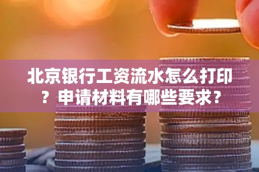 北京银行工资流水怎么打印?申请材料有哪些要求?