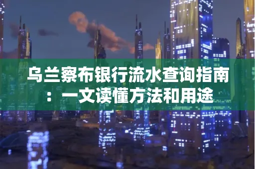 乌兰察布银行流水查询指南：一文读懂方法和用途