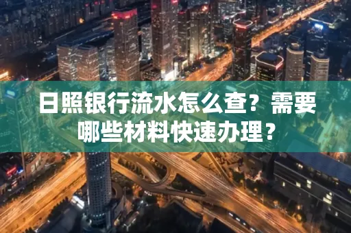 日照银行流水怎么查？需要哪些材料快速办理？