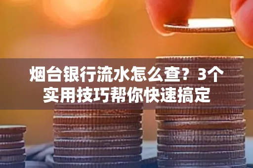烟台银行流水怎么查?3个实用技巧帮你快速搞定