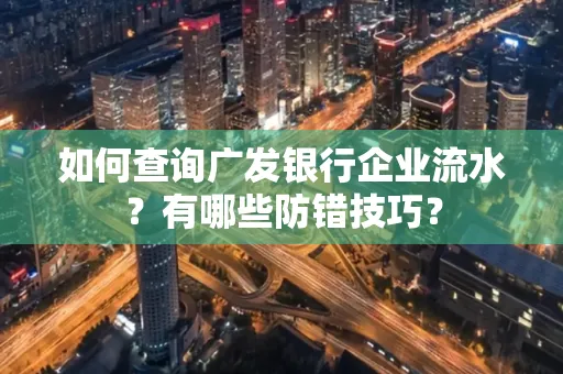 如何查询广发银行企业流水?有哪些防错技巧?