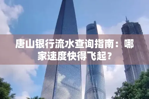 唐山银行流水查询指南:哪家速度快得飞起?