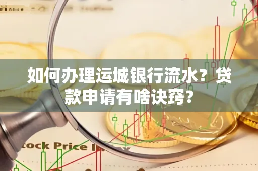 如何办理运城银行流水？贷款申请有啥诀窍？