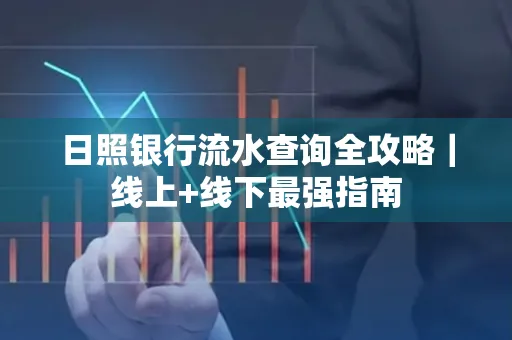 日照银行流水查询全攻略｜线上+线下最强指南