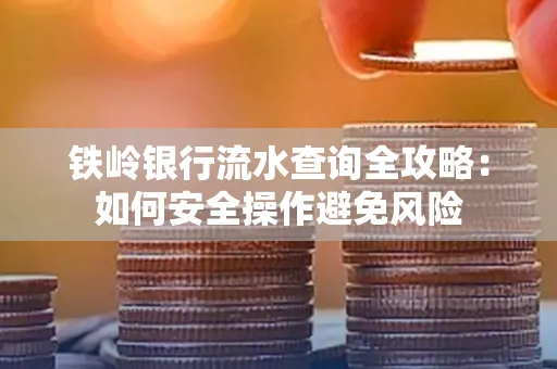 铁岭银行流水查询全攻略:如何安全操作避免风险