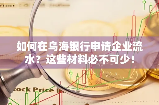 如何在乌海银行申请企业流水?这些材料必不可少!