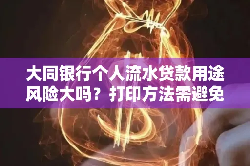 大同银行个人流水贷款用途风险大吗?打印方法需避免踩坑?