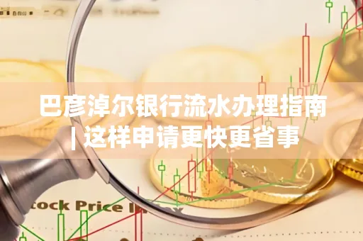 巴彦淖尔银行流水办理指南 | 这样申请更快更省事