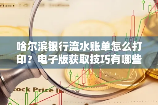 哈尔滨银行流水账单怎么打印?电子版获取技巧有哪些