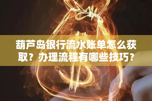 葫芦岛银行流水账单怎么获取?办理流程有哪些技巧?