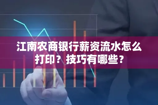 江南农商银行薪资流水怎么打印？技巧有哪些？