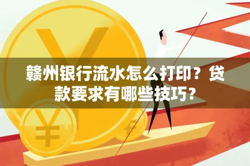 赣州银行流水怎么打印？贷款要求有哪些技巧？