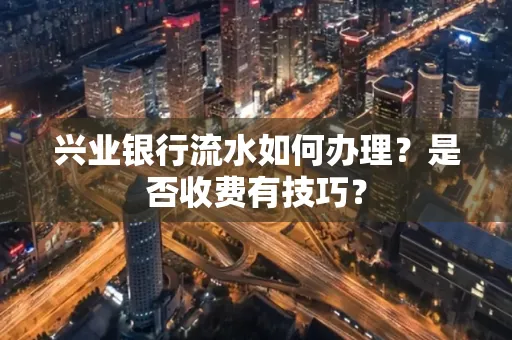 兴业银行流水如何办理？是否收费有技巧？