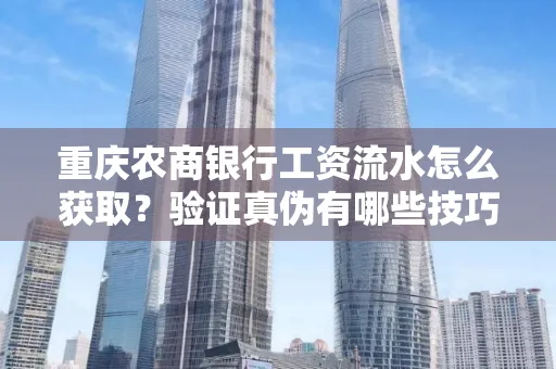 重庆农商银行工资流水怎么获取？验证真伪有哪些技巧？