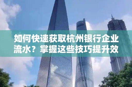 如何快速获取杭州银行企业流水？掌握这些技巧提升效率！