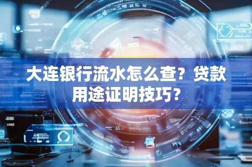 大连银行流水怎么查？贷款用途证明技巧？