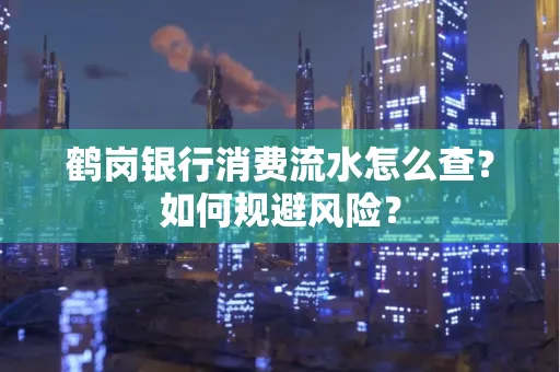 鹤岗银行消费流水怎么查？如何规避风险？