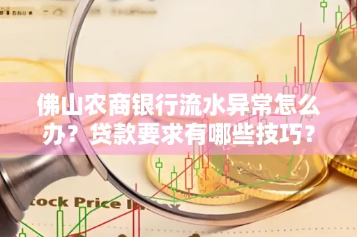 佛山农商银行流水异常怎么办？贷款要求有哪些技巧？