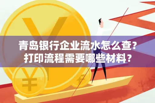 青岛银行企业流水怎么查?打印流程需要哪些材料?
