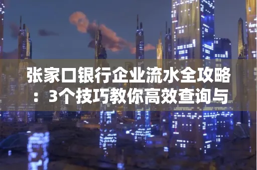 张家口银行企业流水全攻略:3个技巧教你高效查询与风险规避