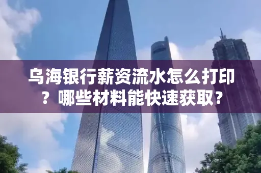 乌海银行薪资流水怎么打印?哪些材料能快速获取?