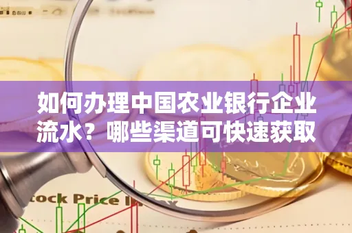 如何办理中国农业银行企业流水?哪些渠道可快速获取?