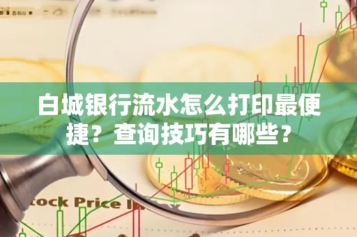 白城银行流水怎么打印最便捷?查询技巧有哪些?
