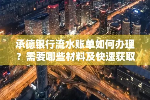 承德银行流水账单如何办理？需要哪些材料及快速获取方法？