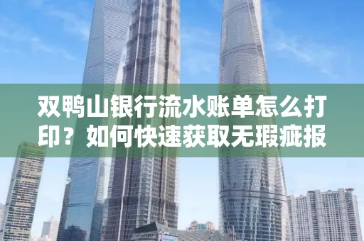 双鸭山银行流水账单怎么打印？如何快速获取无瑕疵报告？