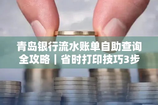 青岛银行流水账单自助查询全攻略｜省时打印技巧3步搞定