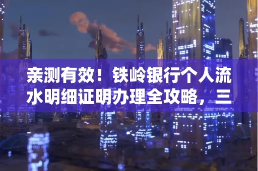 亲测有效！铁岭银行个人流水明细证明办理全攻略，三天拿证不绕路